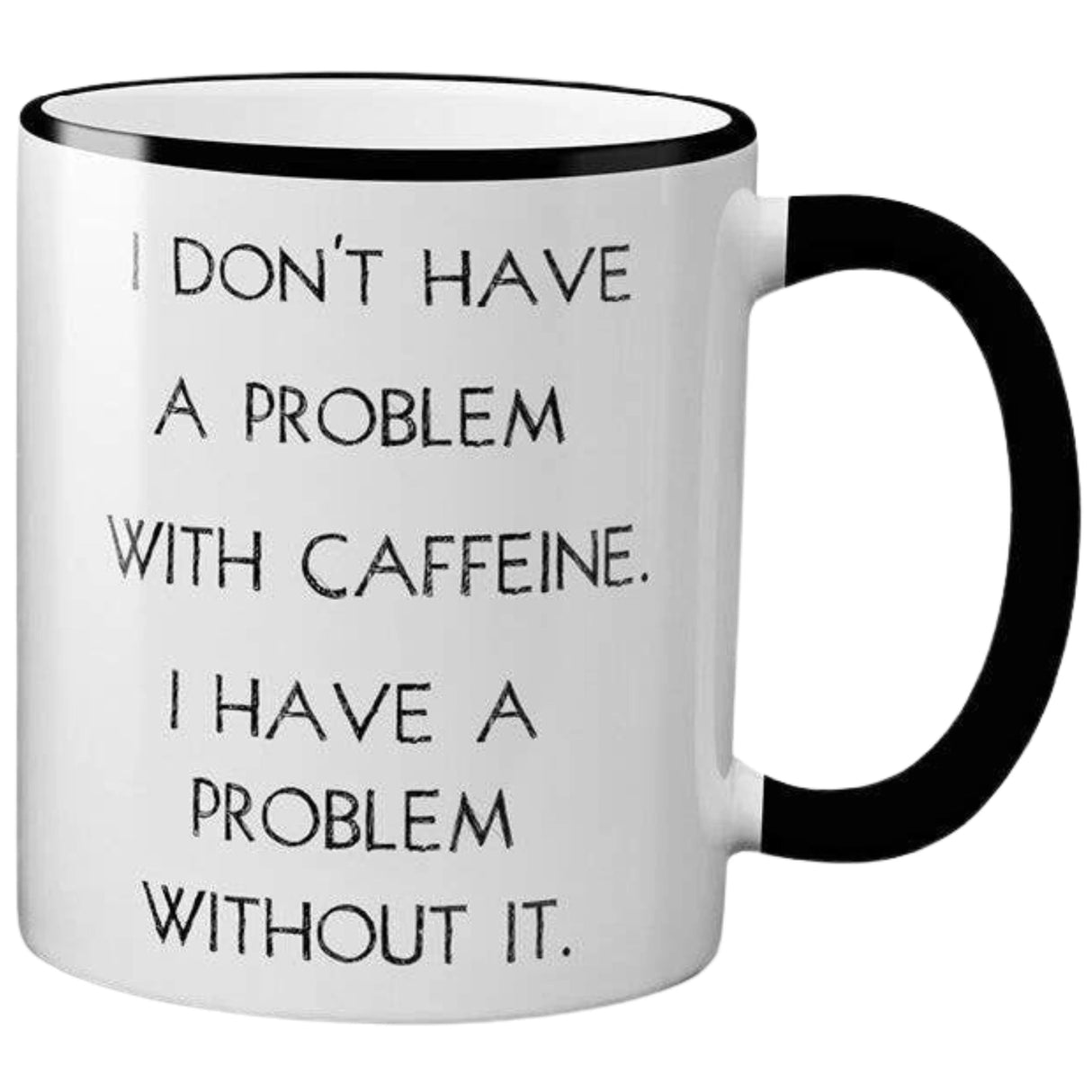 White ceramic mug with black text that reads "I DON'T HAVE A PROBLEM WITH CAFFEINE. I HAVE A PROBLEM WITHOUT IT." The mug has a black rim and handle.