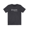 Dream Short Sleeve Tee - Dream is here so let the weekend being. Bring a unique shirt to your wardrobe with this Dream t-shirt in dark grey heather color or give it as a fun gift. From merkabasolshop.com