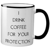 White ceramic mug with black text that reads "I DRINK COFFEE FOR YOUR PROTECTION." The mug has a black rim and handle.