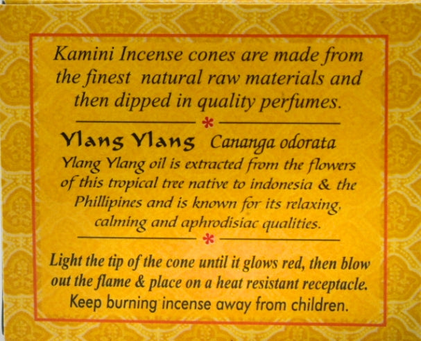 Ylang Ylang  Incense Cones back cover.  Kamini Incense cones are made from the finest natural raw materials and then dipped in quality perfumes.   Ylang Ylang oil is extracted from the flowers from this tropical tree native to Indonesia and the Philippines, and is known for its relaxing, calming aphrodisiac qualities.    Light the tip of the cone until it glows red, then blow out the flame and place on a heat resistant receptacle.  Keep burning incense away from children.  